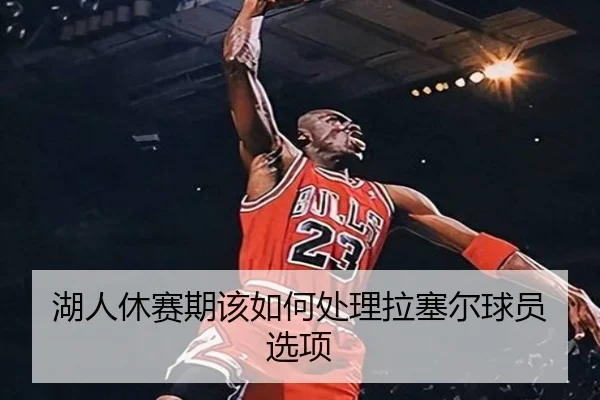 湖人休赛期该如何处理拉塞尔球员选项